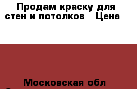 Продам краску для стен и потолков › Цена ­ 600 - Московская обл. Строительство и ремонт » Материалы   